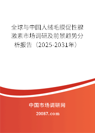 全球与中国人绒毛膜促性腺激素市场调研及前景趋势分析报告（2025-2031年）