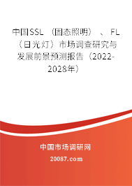 中国SSL （固态照明） 、 FL （日光灯）市场调查研究与发展前景预测报告（2022-2028年）