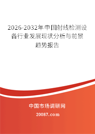 2026-2032年中国射线检测设备行业发展现状分析与前景趋势报告