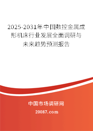 2025-2031年中国数控金属成形机床行业发展全面调研与未来趋势预测报告