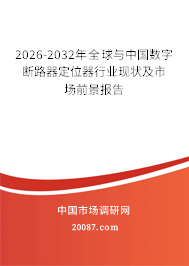 2026-2032年全球与中国数字断路器定位器行业现状及市场前景报告