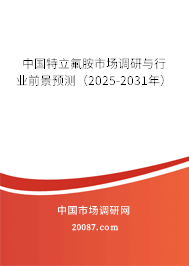中国特立氟胺市场调研与行业前景预测（2025-2031年）