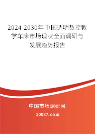 2024-2030年中国透明数控教学车床市场现状全面调研与发展趋势报告 2024-2030年中国透明数控教学车床市场现状全面调研与发展趋势报告