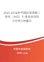 2025-2031年中国烷基烯酮二聚体（AKD）行业发展调研与前景分析报告
