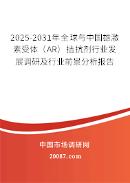 2025-2031年全球与中国雄激素受体（AR）拮抗剂行业发展调研及行业前景分析报告