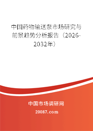 中国药物输送泵市场研究与前景趋势分析报告（2026-2032年）