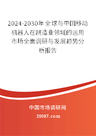 2024-2030年全球与中国移动机器人在制造业领域的运用市场全面调研与发展趋势分析报告 2024-2030年全球与中国移动机器人在制造业领域的运用市场全面调研与发展趋势分析报告