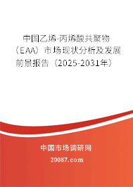中国乙烯-丙烯酸共聚物（EAA）市场现状分析及发展前景报告（2025-2031年）