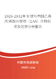 2026-2032年全球与中国乙烯丙烯酸共聚物（EAA）市场现状及前景分析报告