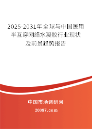 2025-2031年全球与中国医用半互穿网络水凝胶行业现状及前景趋势报告