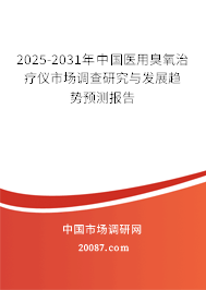 2025-2031年中国医用臭氧治疗仪市场调查研究与发展趋势预测报告 2025-2031年中国医用臭氧治疗仪市场调查研究与发展趋势预测报告