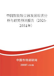 中国智能吸尘器发展现状分析与趋势预测报告（2025-2031年）