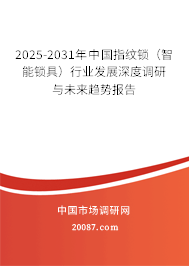 2025-2031年中国指纹锁（智能锁具）行业发展深度调研与未来趋势报告