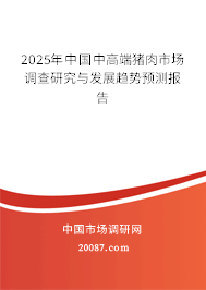 2025年中国中高端猪肉市场调查研究与发展趋势预测报告 2025年中国中高端猪肉市场调查研究与发展趋势预测报告