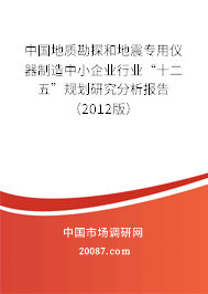 中国地质勘探和地震专用仪器制造中小企业行业“十二五”规划研究分析报告(2012版) 中国地质勘探和地震专用仪器制造中小企业行业“十二五”规划研究分析报告(2012版)