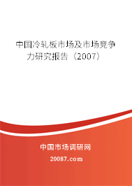 中国冷轧板市场及市场竞争力研究报告（2007）