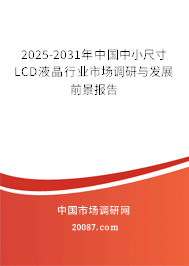 2025-2031年中国中小尺寸LCD液晶行业市场调研与发展前景报告 2025-2031年中国中小尺寸LCD液晶行业市场调研与发展前景报告