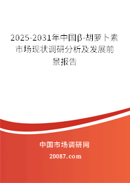 2025-2031年中国β-胡萝卜素市场现状调研分析及发展前景报告