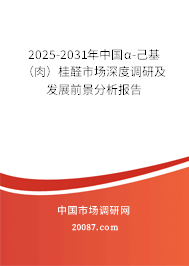 2025-2031年中国α-己基(肉)桂醛市场深度调研及发展前景分析报告 2025-2031年中国α-己基(肉)桂醛市场深度调研及发展前景分析报告