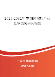 2025-2031年中国纯棉衫产业竞争态势研究报告