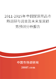 2011-2015年中国家居用品市场调研与调查及未来发展趋势预测分析报告 2011-2015年中国家居用品市场调研与调查及未来发展趋势预测分析报告