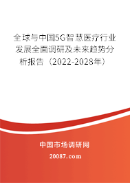 全球与中国5G智慧医疗行业发展全面调研及未来趋势分析报告（2022-2028年）