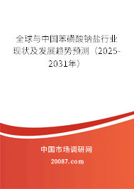 全球与中国苯磺酸钠盐行业现状及发展趋势预测(2025-2031年) 全球与中国苯磺酸钠盐行业现状及发展趋势预测(2025-2031年)