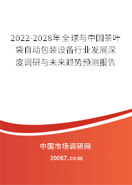 2022-2028年全球与中国茶叶袋自动包装设备行业发展深度调研与未来趋势预测报告