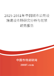2025-2031年中国城市公用设施建设市场研究分析与前景趋势报告