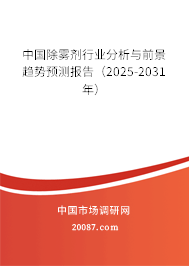 中国除雾剂行业分析与前景趋势预测报告(2025-2031年) 中国除雾剂行业分析与前景趋势预测报告(2025-2031年)