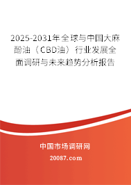 2025-2031年全球与中国大麻酚油（CBD油）行业发展全面调研与未来趋势分析报告