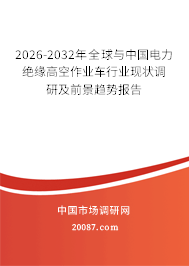2026-2032年全球与中国电力绝缘高空作业车行业现状调研及前景趋势报告