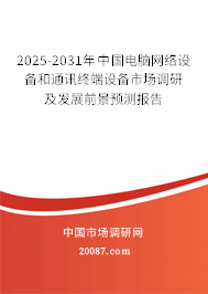 2025-2031年中国电脑网络设备和通讯终端设备市场调研及发展前景预测报告
