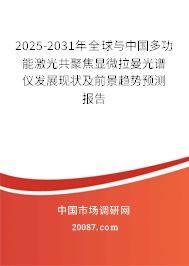 2025-2031年全球与中国多功能激光共聚焦显微拉曼光谱仪发展现状及前景趋势预测报告