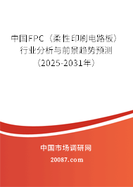 中国FPC（柔性印刷电路板）行业分析与前景趋势预测（2025-2031年）