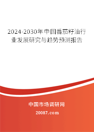 2024-2030年中国番茄籽油行业发展研究与趋势预测报告
