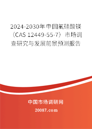 2024-2030年中国氟硅酸镁（CAS 12449-55-7）市场调查研究与发展前景预测报告