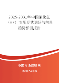2025-2031年中国氟化氢(HF)市场现状调研与前景趋势预测报告 2025-2031年中国氟化氢(HF)市场现状调研与前景趋势预测报告
