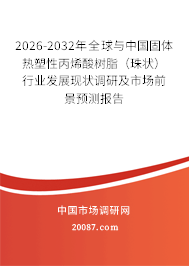 2026-2032年全球与中国固体热塑性丙烯酸树脂（珠状）行业发展现状调研及市场前景预测报告