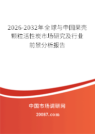 2026-2032年全球与中国果壳颗粒活性炭市场研究及行业前景分析报告