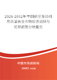 2026-2032年中国航空发动机用高温合金市场现状调研与前景趋势分析报告 2026-2032年中国航空发动机用高温合金市场现状调研与前景趋势分析报告