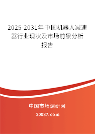 2025-2031年中国机器人减速器行业现状及市场前景分析报告 2025-2031年中国机器人减速器行业现状及市场前景分析报告