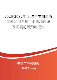 2026-2032年全球与中国建筑能耗监测系统行业市场调研及发展前景预测报告 2026-2032年全球与中国建筑能耗监测系统行业市场调研及发展前景预测报告