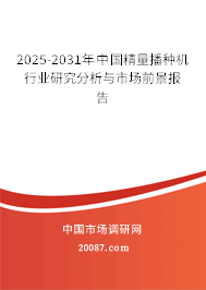 2025-2031年中国精量播种机行业研究分析与市场前景报告