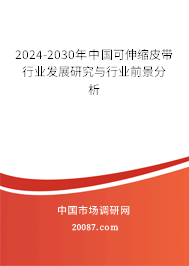 2024-2030年中国可伸缩皮带行业发展研究与行业前景分析 2024-2030年中国可伸缩皮带行业发展研究与行业前景分析