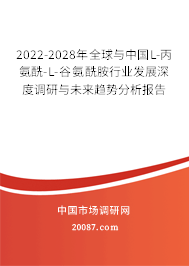 2022-2028年全球与中国L-丙氨酰-L-谷氨酰胺行业发展深度调研与未来趋势分析报告 2022-2028年全球与中国L-丙氨酰-L-谷氨酰胺行业发展深度调研与未来趋势分析报告