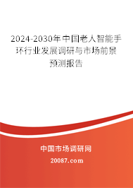 2024-2030年中国老人智能手环行业发展调研与市场前景预测报告 2024-2030年中国老人智能手环行业发展调研与市场前景预测报告