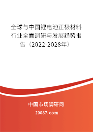 全球与中国锂电池正极材料行业全面调研与发展趋势报告（2022-2028年）