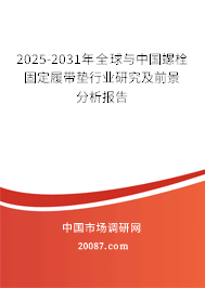 2025-2031年全球与中国螺栓固定履带垫行业研究及前景分析报告