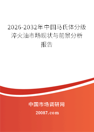 2026-2032年中国马氏体分级淬火油市场现状与前景分析报告 2026-2032年中国马氏体分级淬火油市场现状与前景分析报告